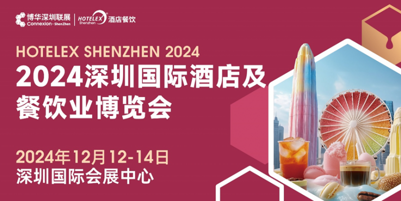 燃爆大灣區(qū)，2024 HOTELEX深圳酒店及餐飲盛會再升級